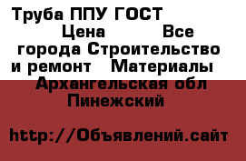 Труба ППУ ГОСТ 30732-2006 › Цена ­ 333 - Все города Строительство и ремонт » Материалы   . Архангельская обл.,Пинежский 